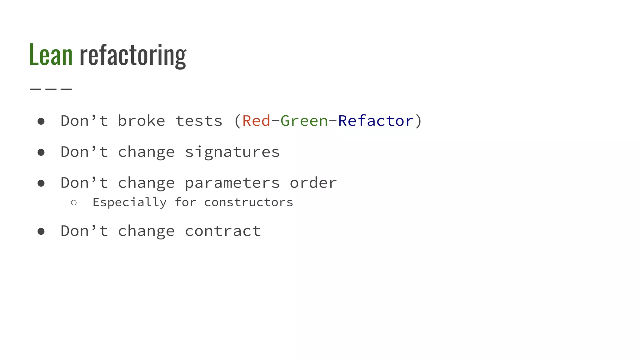 Lean refactoring
● Don’t broke tests (Red-Green-Refactor)
● Don’t change signatures
● Don’t change parameters order
○ Especially for constructors
● Don’t change contract
 