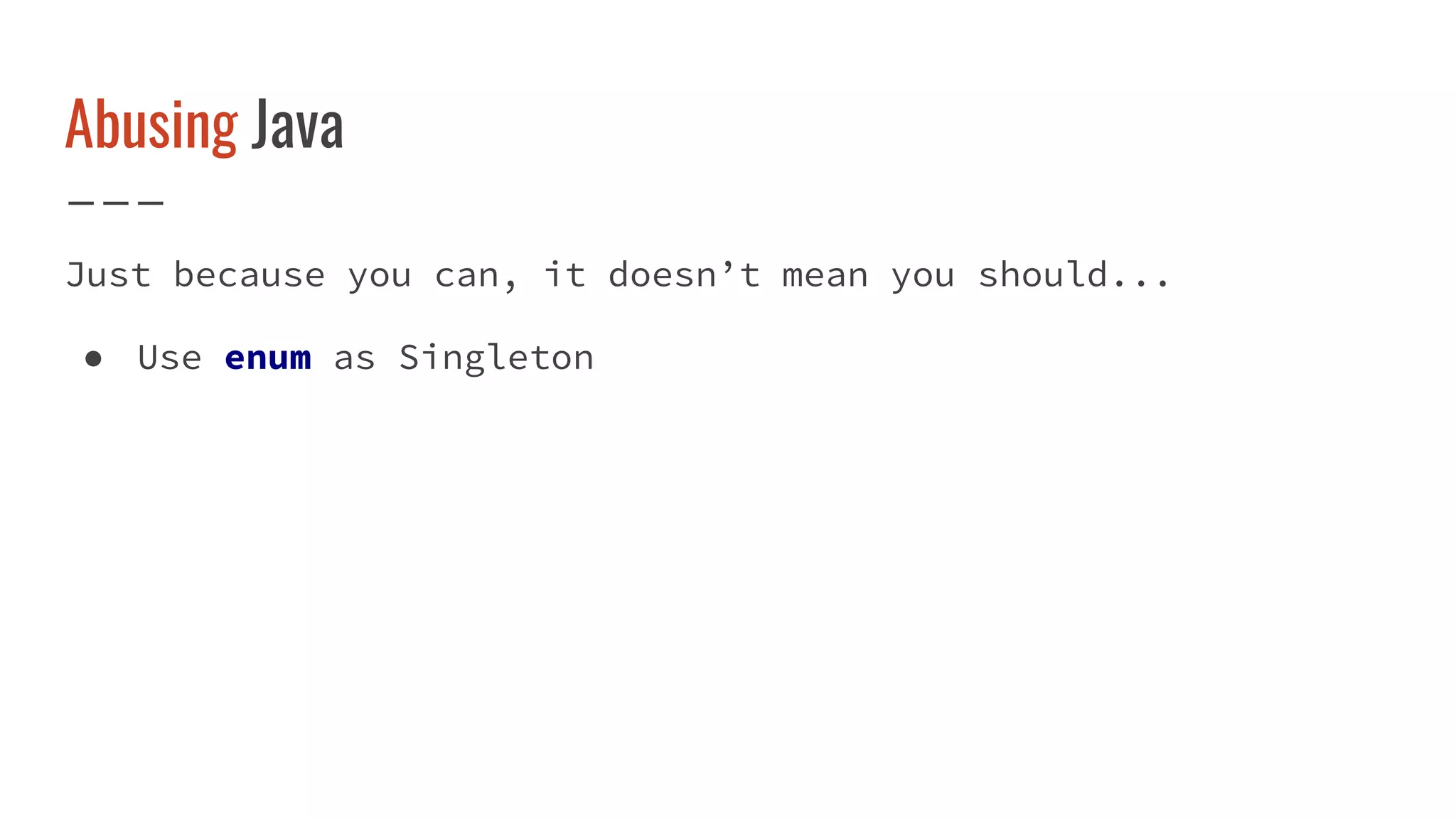 Abusing Java
Just because you can, it doesn’t mean you should...
● Use enum as Singleton
 