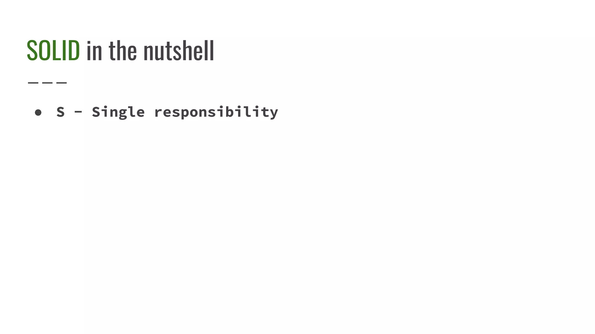 SOLID in the nutshell
● S - Single responsibility
 