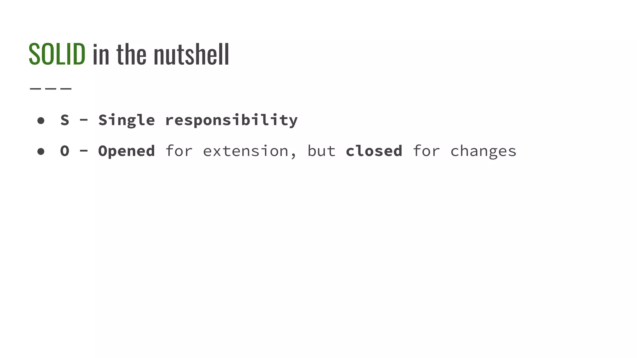 SOLID in the nutshell
● S - Single responsibility
● O - Opened for extension, but closed for changes
 