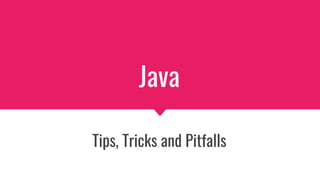 Java
Tips, Tricks and Pitfalls
 