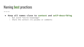 Naming best practices
● Keep all names close to context and self-describing
○ But avoid “secret knowledge”
○ Share the context via javadoc or comments
 