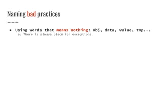Naming bad practices
● Using words that means nothing: obj, data, value, tmp...
a. There is always place for exceptions
 