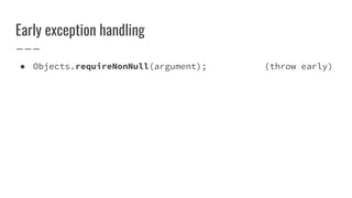 Early exception handling
● Objects.requireNonNull(argument); (throw early)
 