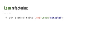Lean refactoring
● Don’t broke tests (Red-Green-Refactor)
 