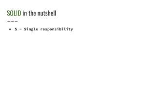 SOLID in the nutshell
● S - Single responsibility
 