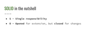 SOLID in the nutshell
● S - Single responsibility
● O - Opened for extension, but closed for changes
 