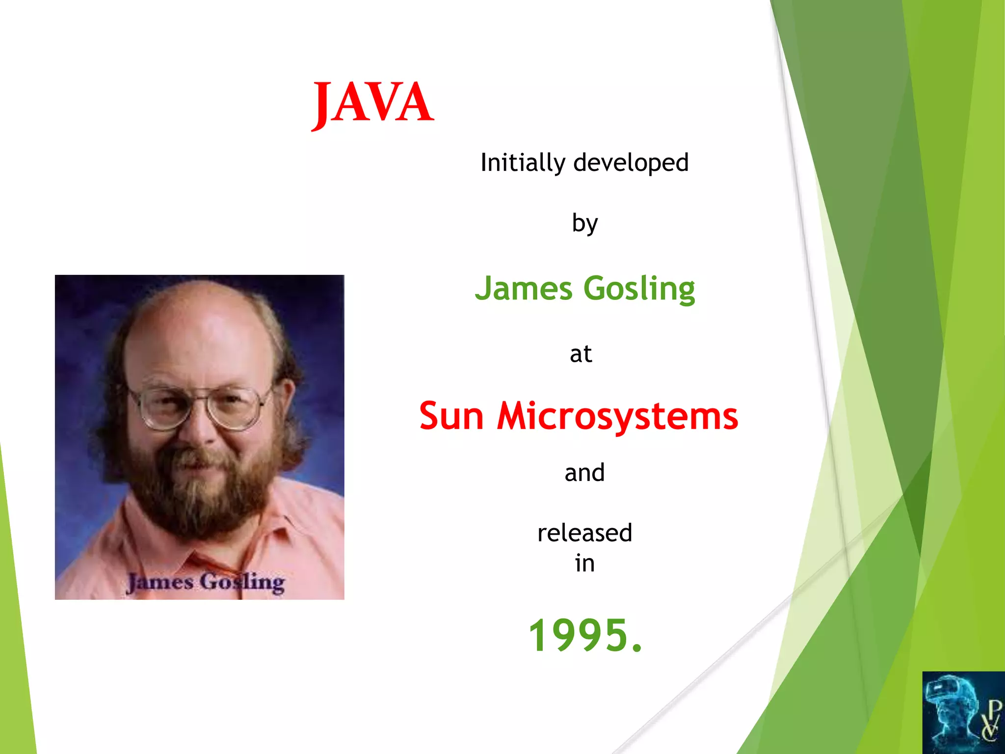 Initially developed
by
James Gosling
at
Sun Microsystems
and
released
in
1995.
JAVA
 