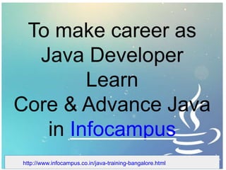 To make career as
Java Developer
Learn
Core & Advance Java
in Infocampus
http://www.infocampus.co.in/java-training-bangalore.html
 