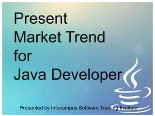 Present
Market Trend
for
Java Developer
Presented by Infocampus Software Training Institute
 