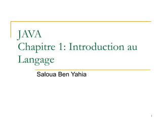 JAVA  Chapitre 1: Introduction au Langage Saloua Ben Yahia 