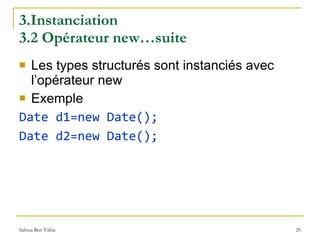 3.Instanciation  3.2 Opérateur new…suite Les types structurés sont instanciés avec l’opérateur new Exemple Date d1=new Date(); Date d2=new Date(); 