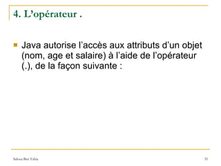 4. L’opérateur .  Java autorise l’accès aux attributs d’un objet  (nom, age et salaire) à l’aide de l’opérateur (.), de la façon suivante : 