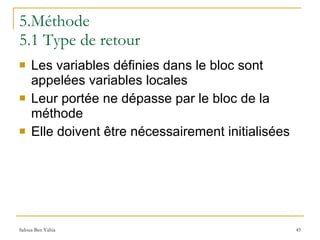 5.Méthode 5.1 Type de retour Les variables définies dans le bloc sont appelées variables locales Leur portée ne dépasse par le bloc de la méthode Elle doivent être nécessairement initialisées 