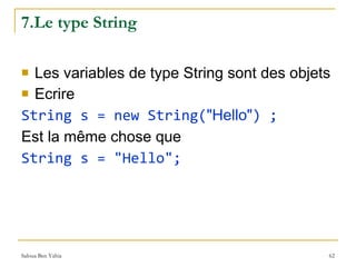 7.Le type String  Les variables de type String sont des objets Ecrire  String s = new String( "Hello" ) ; Est la même chose que  String s = "Hello"; 