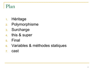 Plan Héritage Polymorphisme Surcharge this & super Final Variables & méthodes statiques cast 