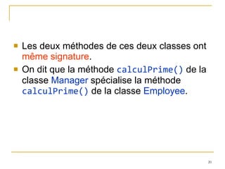 Les deux méthodes de ces deux classes ont  même signature .  On dit que la méthode  calculPrime()  de la classe  Manager  spécialise la méthode  calculPrime()  de la classe  Employee . 