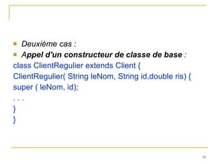 Deuxième cas : A ppel d'un constructeur de classe de base  : class ClientRegulier extends Client { ClientRegulier( String leNom, String id,double ris) { super ( leNom, id); . . . } } 