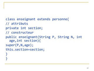 class enseignant extends personne{ // attributs private int section; // constructeur public enseignant(String P, String N, int age,int section){ super(P,N,age); this.section=section; } } 