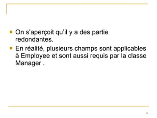 On s’aperçoit qu’il y a des partie redondantes.  En réalité, plusieurs champs sont applicables à Employee et sont aussi requis par la classe Manager . 