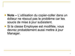 Note –  L’utilisation du copier-coller dans un éditeur ne résoud pas le problème car les soucis de mise à jour subsistent.  Si la classe Employee est modifiée, vous devrez probablement aussi mettre à jour Manager. 