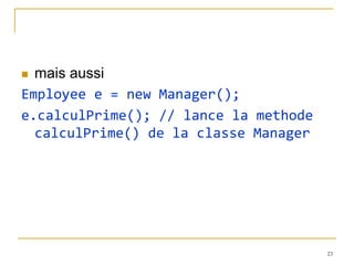 mais aussi
Employee e = new Manager();
e.calculPrime(); // lance la methode
  calculPrime() de la classe Manager




                                       23
 