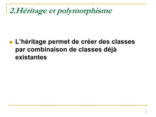 2.Héritage et polymorphisme


   L’héritage permet de créer des classes
    par combinaison de classes déjà
    existantes




                                             3
 