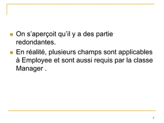    On s’aperçoit qu’il y a des partie
    redondantes.
   En réalité, plusieurs champs sont applicables
    à Employee et sont aussi requis par la classe
    Manager .




                                                8
 