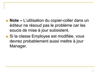   Note – L’utilisation du copier-coller dans un
    éditeur ne résoud pas le problème car les
    soucis de mise à jour subsistent.
   Si la classe Employee est modifiée, vous
    devrez probablement aussi mettre à jour
    Manager.




                                                    9
 