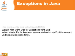 Exceptions in Java Die Frage, die uns alle beschäftigt: Warum man wann was für Exceptions wirft, und: Wieso wieder Fehler kommen, wenn man bestimmte Funktionen nutzt und keine Exceptions fängt. 