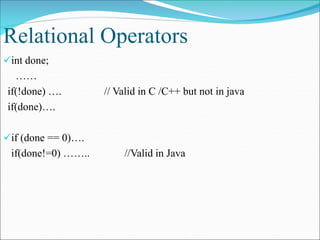 Relational Operators
int done;
……
if(!done) …. // Valid in C /C++ but not in java
if(done)….
if (done == 0)….
if(done!=0) …….. //Valid in Java
 