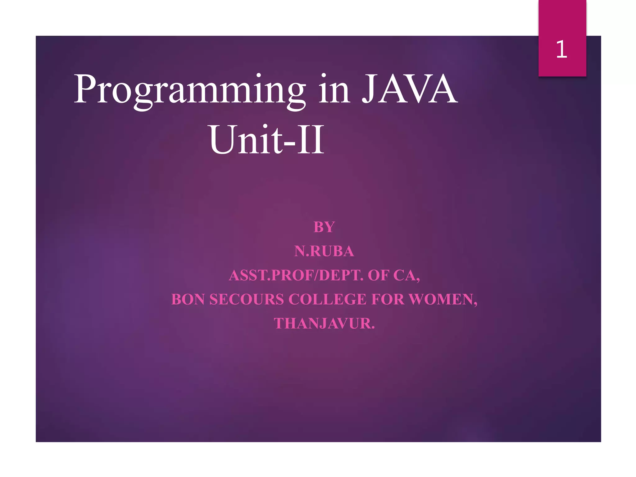 Programming in JAVA Unit-II BY N.RUBA ASST.PROF/DEPT. OF CA, BON SECOURS COLLEGE FOR WOMEN, THANJAVUR. 1 