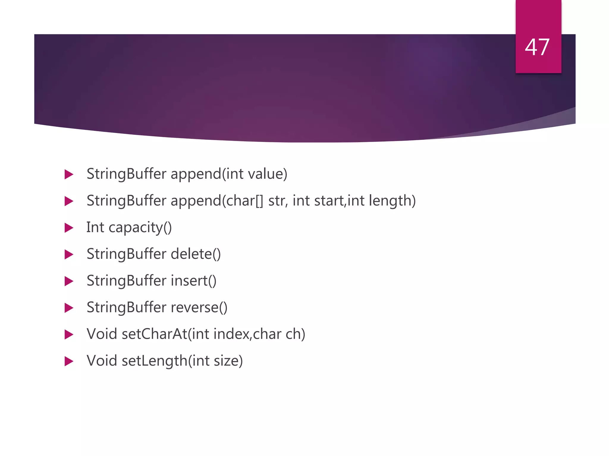  StringBuffer append(int value)  StringBuffer append(char[] str, int start,int length)  Int capacity()  StringBuffer delete()  StringBuffer insert()  StringBuffer reverse()  Void setCharAt(int index,char ch)  Void setLength(int size) 47 