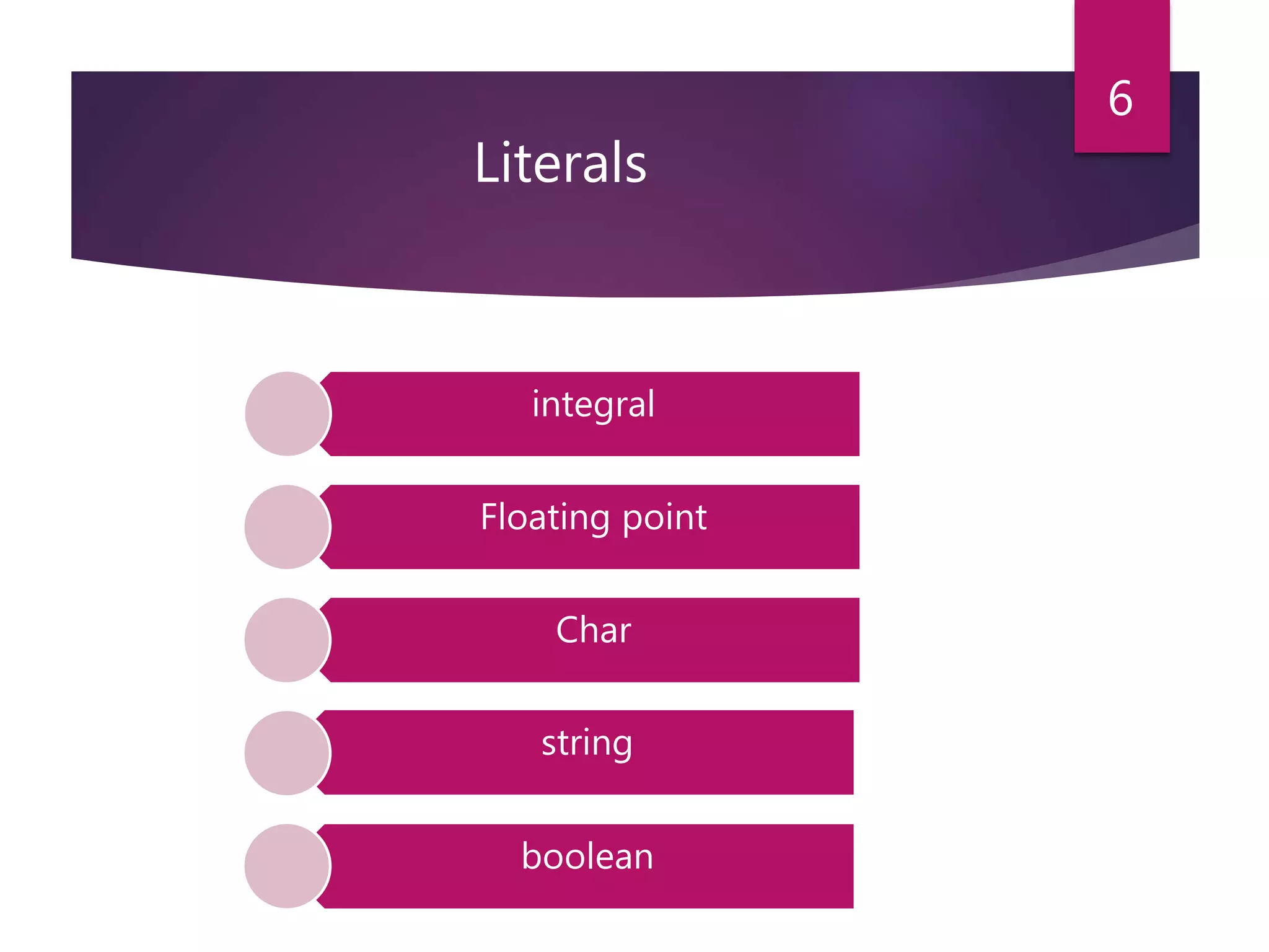 Literals integral Floating point Char string boolean 6 