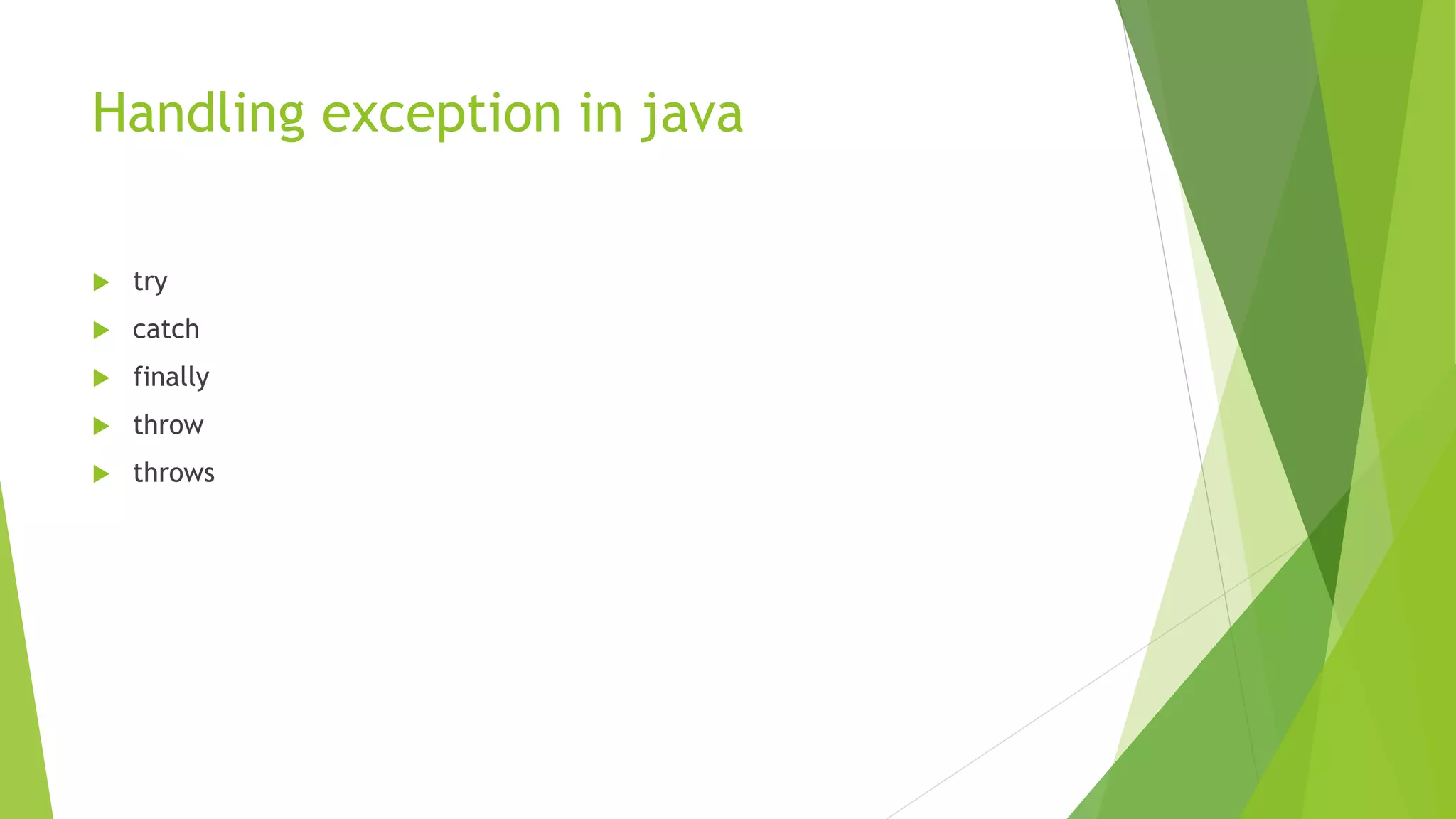 Handling exception in java
 try
 catch
 finally
 throw
 throws
 