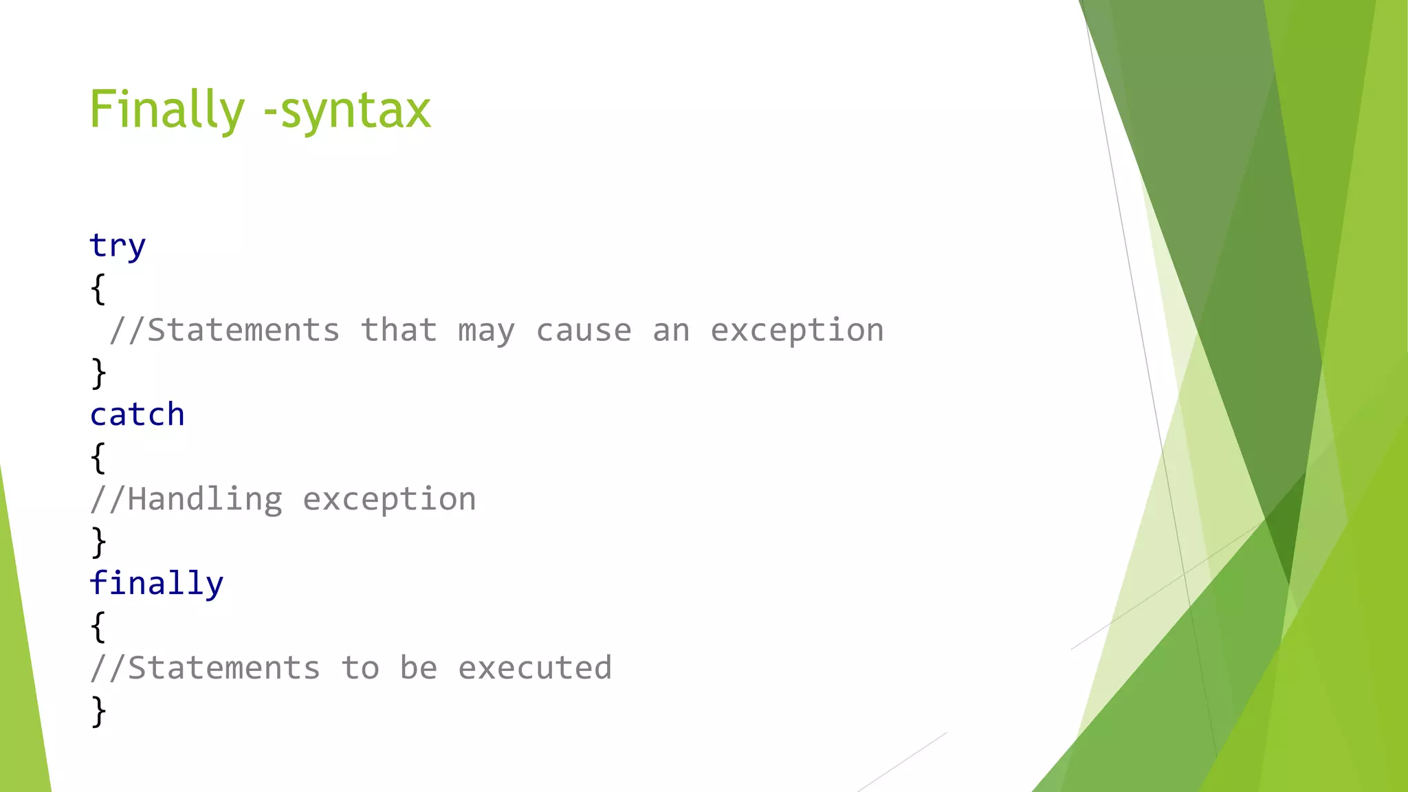 Finally -syntax
try
{
//Statements that may cause an exception
}
catch
{
//Handling exception
}
finally
{
//Statements to be executed
}
 