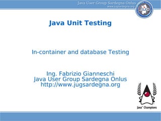Java Unit Testing



In-container and database Testing


    Ing. Fabrizio Gianneschi
Java User Group Sardegna Onlus
  http://www.jugsardegna.org