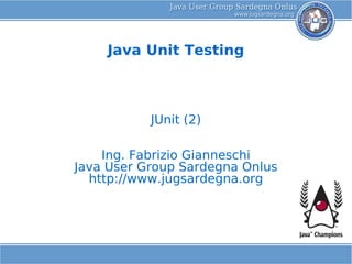 Java Unit Testing



           JUnit (2)

    Ing. Fabrizio Gianneschi
Java User Group Sardegna Onlus
  http://www.jugsardegna.org