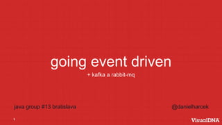 1
going event driven
+ kafka a rabbit-mq
java group #13 bratislava @danielharcek
 