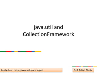 java.util and
                     CollectionFramework




Available at : http://www.asbspace.in/ppt   Prof. Ashish Bhatia
 