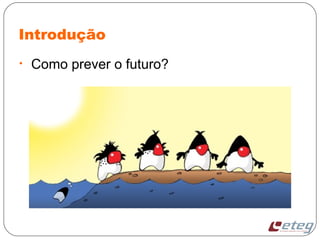 Introdução
• Como prever o futuro?
 