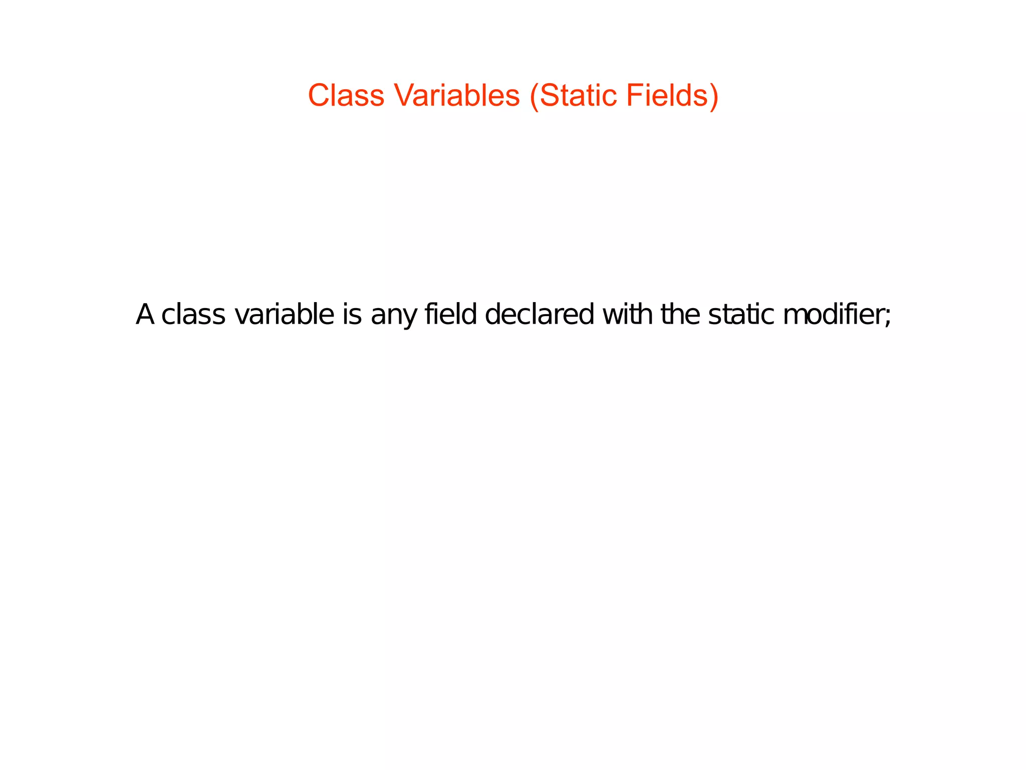 Class Variables (Static Fields)
A class variable is any field declared with the static modifier;
 