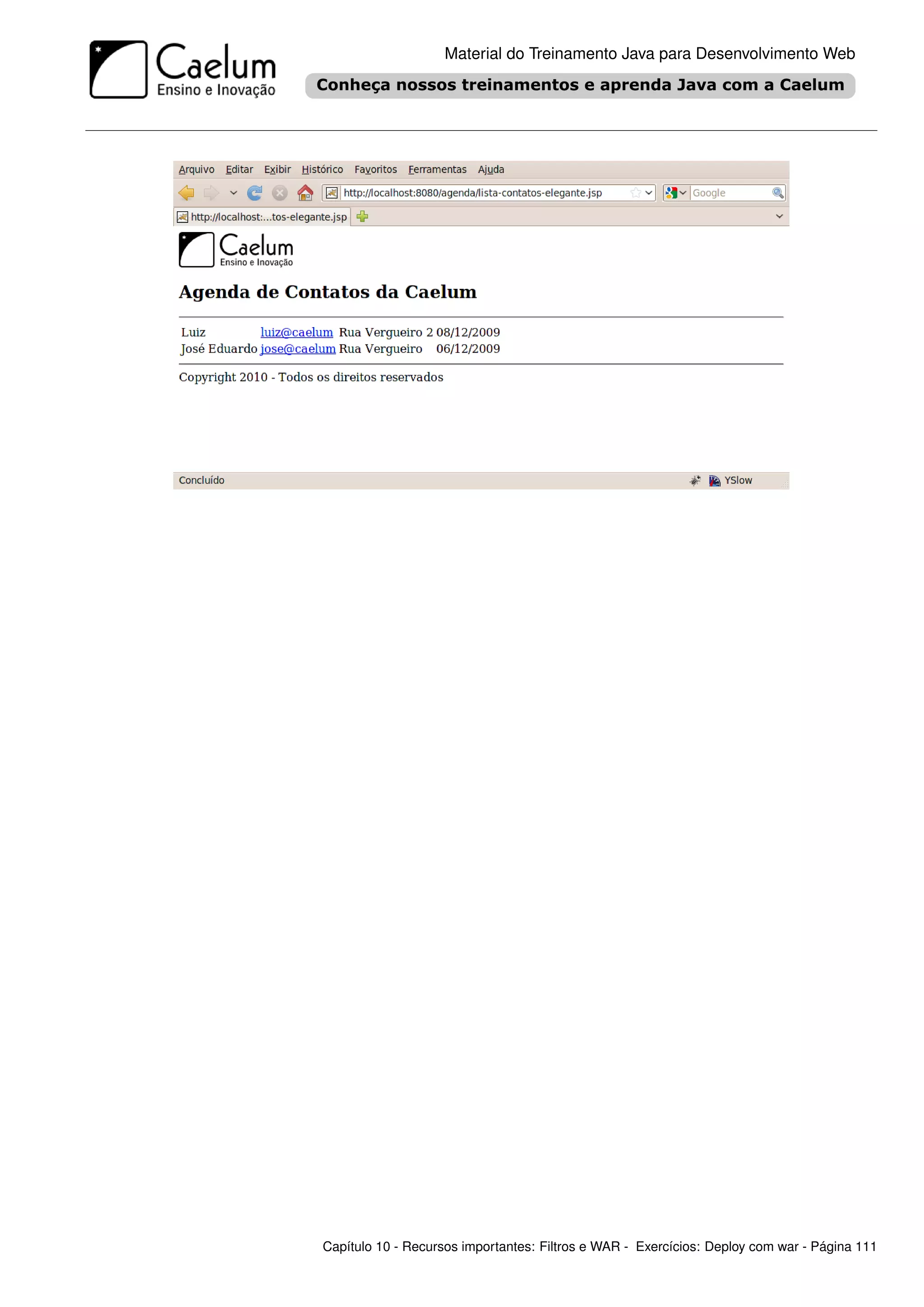 Material do Treinamento Java para Desenvolvimento Web




Capítulo 10 - Recursos importantes: Filtros e WAR - Exercícios: Deploy com war - Página 111
 