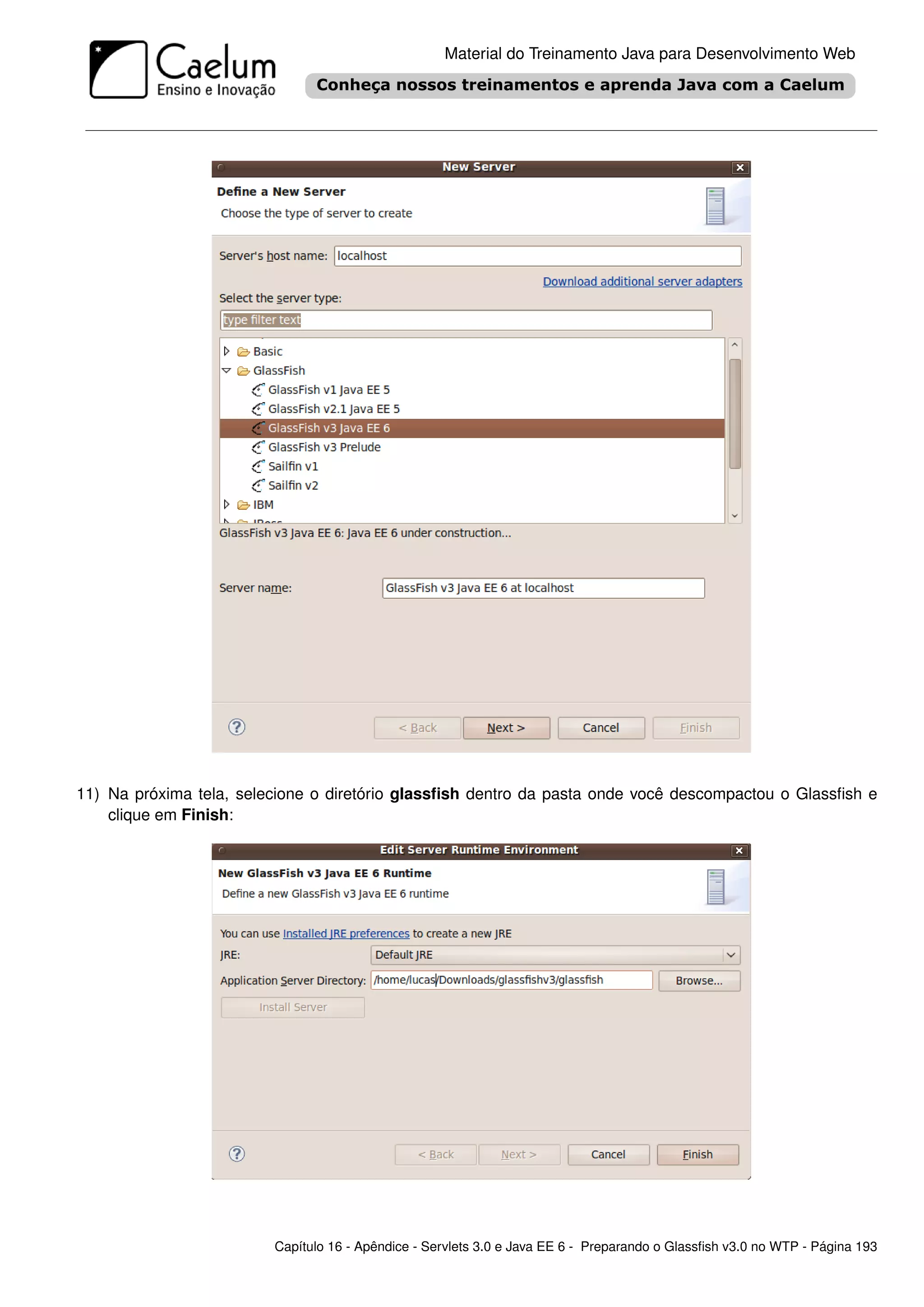 Material do Treinamento Java para Desenvolvimento Web




11) Na próxima tela, selecione o diretório glassﬁsh dentro da pasta onde você descompactou o Glassﬁsh e
    clique em Finish:




                         Capítulo 16 - Apêndice - Servlets 3.0 e Java EE 6 - Preparando o Glassﬁsh v3.0 no WTP - Página 193
 