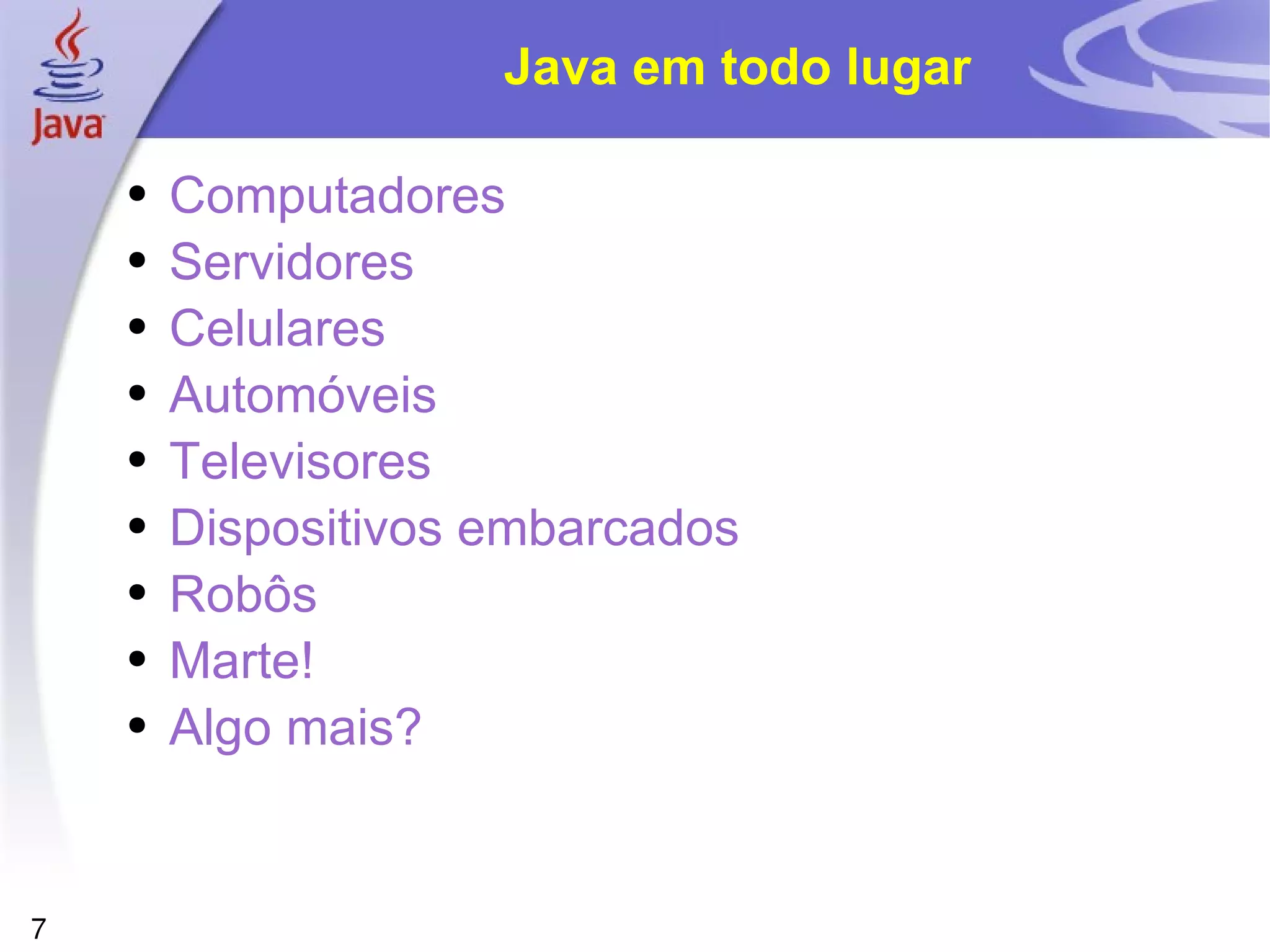 Java em todo lugar Computadores Servidores Celulares Automóveis Televisores Dispositivos embarcados Robôs Marte! Algo mais? 