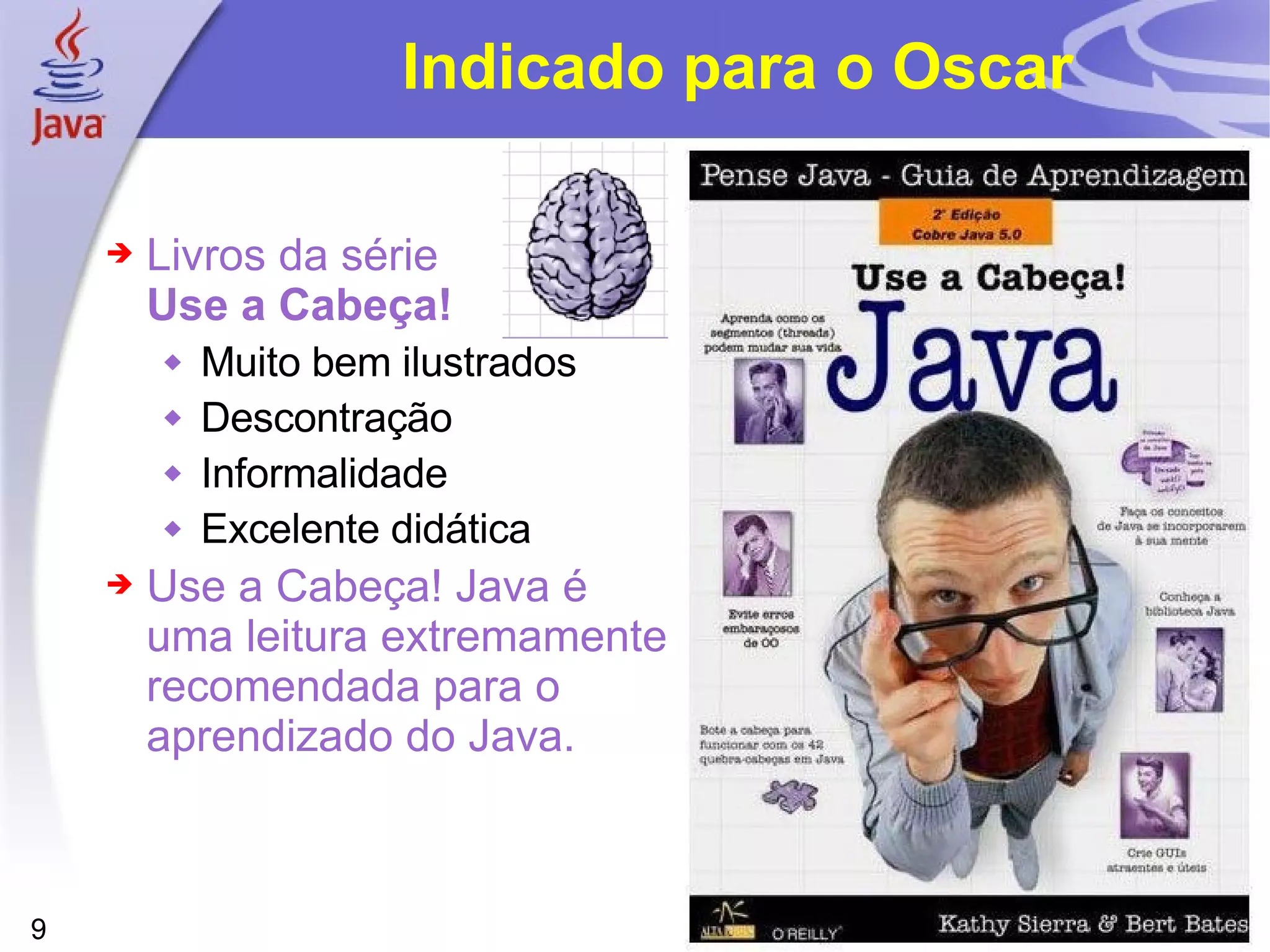 Indicado para o Oscar Livros da série Use a Cabeça! Muito bem ilustrados Descontração Informalidade Excelente didática Use a Cabeça! Java é uma leitura extremamente recomendada para o aprendizado do Java. 