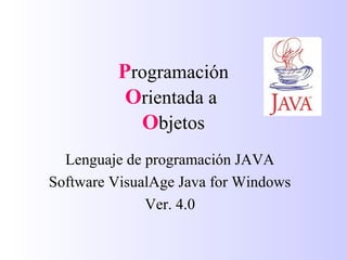 Programación
Orientada a
Objetos
Lenguaje de programación JAVA
Software VisualAge Java for Windows
Ver. 4.0
 