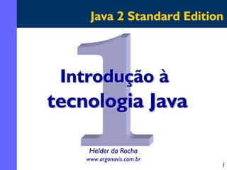 Java 2 Standard Edition



 Introdução à
tecnologia Java

     Helder da Rocha
    www.argonavis.com.br
                           1
 