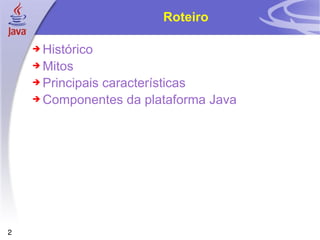 Roteiro Histórico Mitos Principais características Componentes da plataforma Java 