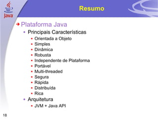 Resumo <ul><li>Plataforma Java </li></ul><ul><ul><li>Principais Características </li></ul></ul><ul><ul><ul><li>Orientada a...